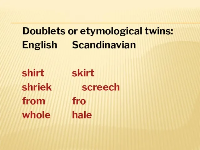 Doublets or etymological twins: English Scandinavian shirt skirt shriek screech from fro whole hale