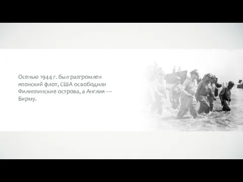 Осенью 1944 г. был разгромлен японский флот, США освободили Филиппинские острова, а Англия — Бирму.