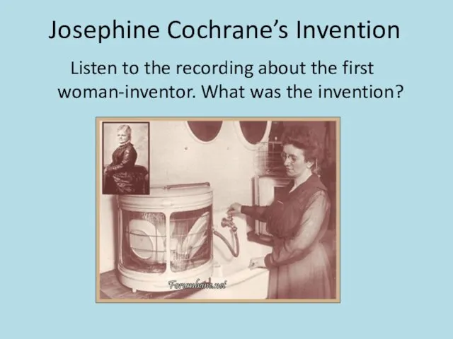 Josephine Cochrane’s Invention Listen to the recording about the first woman-inventor. What was the invention?