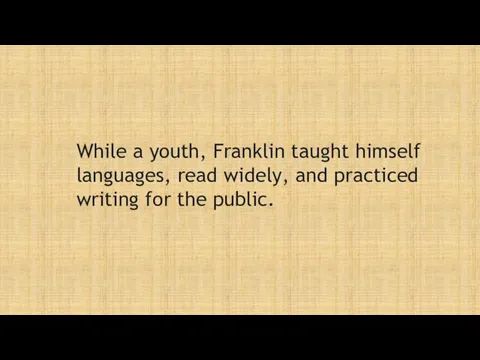While a youth, Franklin taught himself languages, read widely, and practiced writing for the public.