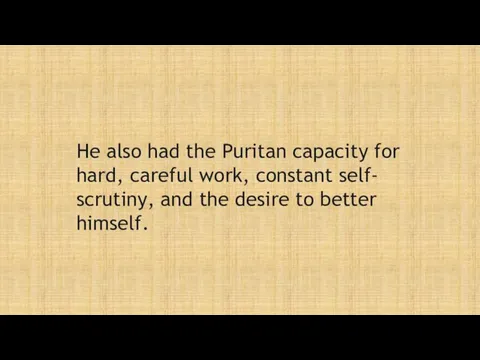 He also had the Puritan capacity for hard, careful work, constant self- scrutiny,