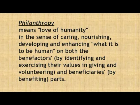 Philanthropy means "love of humanity" in the sense of caring, nourishing, developing and