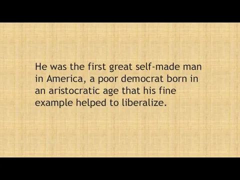 He was the first great self-made man in America, a poor democrat born