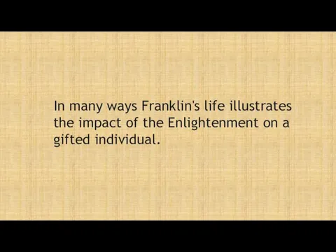 In many ways Franklin's life illustrates the impact of the Enlightenment on a gifted individual.