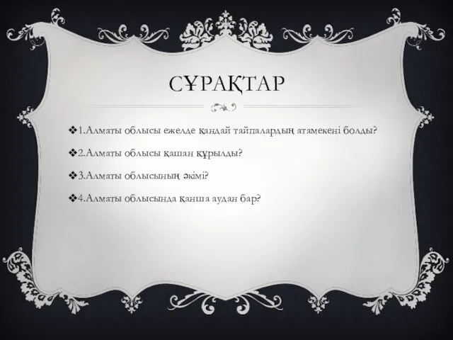 СҰРАҚТАР 1.Алматы облысы ежелде қандай тайпалардың атамекені болды? 2.Алматы облысы қашан құрылды? 3.Алматы