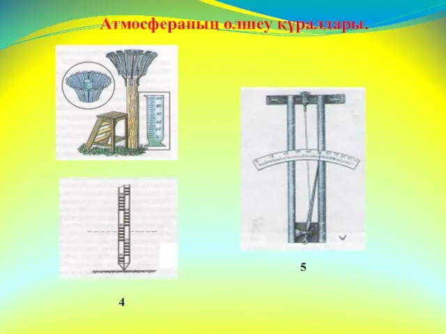 Атмосфераның өлшеу құралдары. 4 5