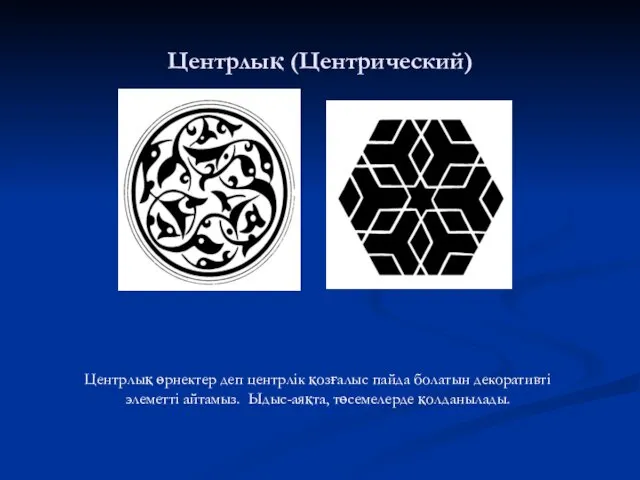 Центрлық (Центрический) Центрлық өрнектер деп центрлік қозғалыс пайда болатын декоративті элеметті айтамыз. Ыдыс-аяқта, төсемелерде қолданылады.