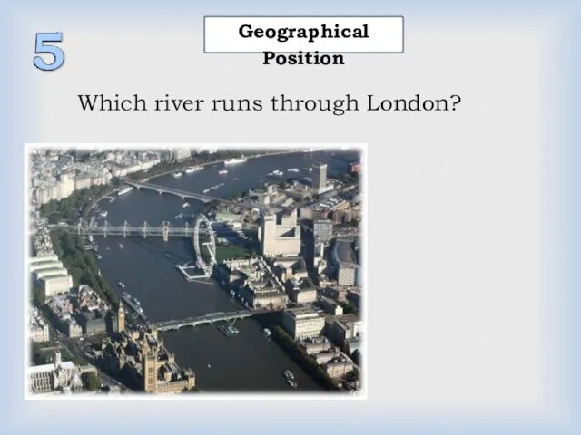 Geographical Position Which river runs through London? 1) the Thames 2) the Severn 3) the Seine