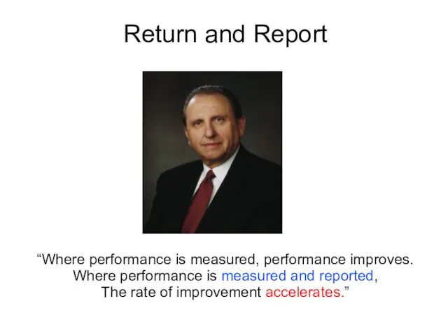 Return and Report “Where performance is measured, performance improves. Where