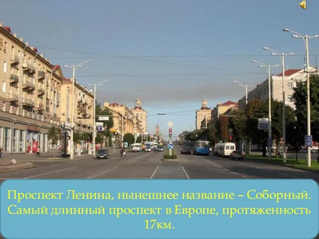 Проспект Ленина, нынешнее название – Соборный. Самый длинный проспект в Европе, протяженность 17км.