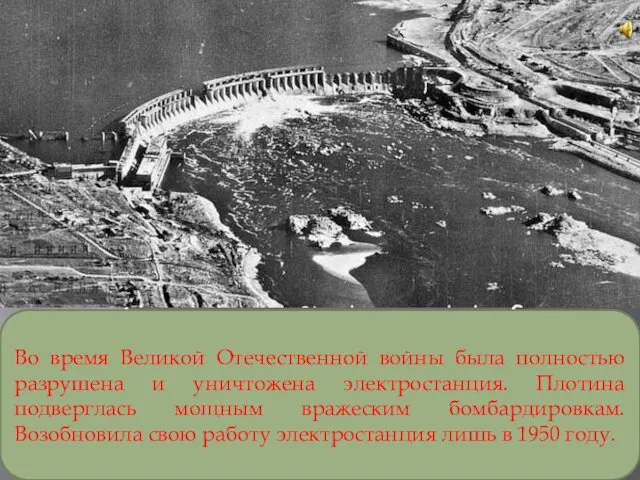 Во время Великой Отечественной войны была полностью разрушена и уничтожена электростанция. Плотина подверглась