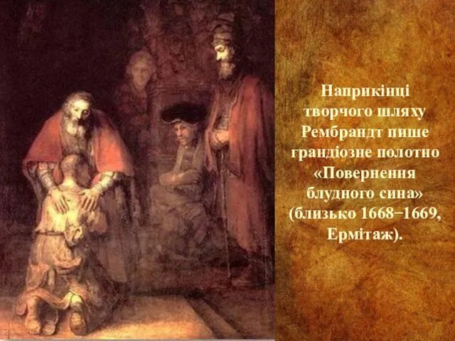 Наприкінці творчого шляху Рембрандт пише грандіозне полотно «Повернення блудного сина» (близько 1668 ̶ 1669, Ермітаж).