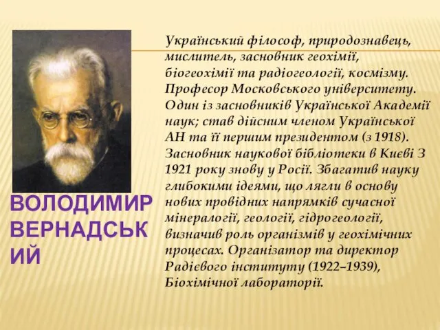 ВОЛОДИМИР ВЕРНАДСЬКИЙ Український філософ, природознавець, мислитель, засновник геохімії, біогеохімії та