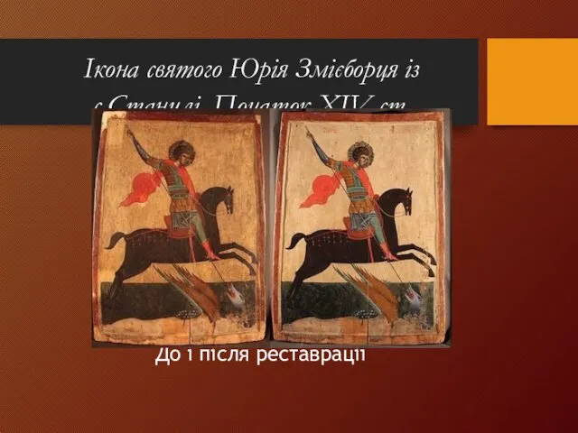 Ікона святого Юрія Змієборця із с.Станилі. Початок XIV ст. До і після реставрації