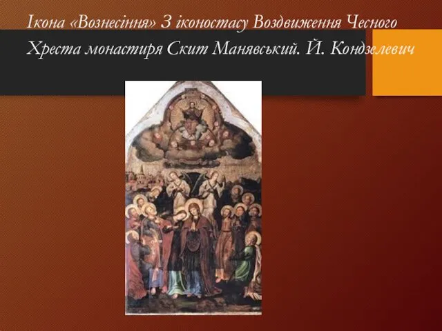 Ікона «Вознесіння» З іконостасу Воздвиження Чесного Хреста монастиря Скит Манявський. Й. Кондзелевич