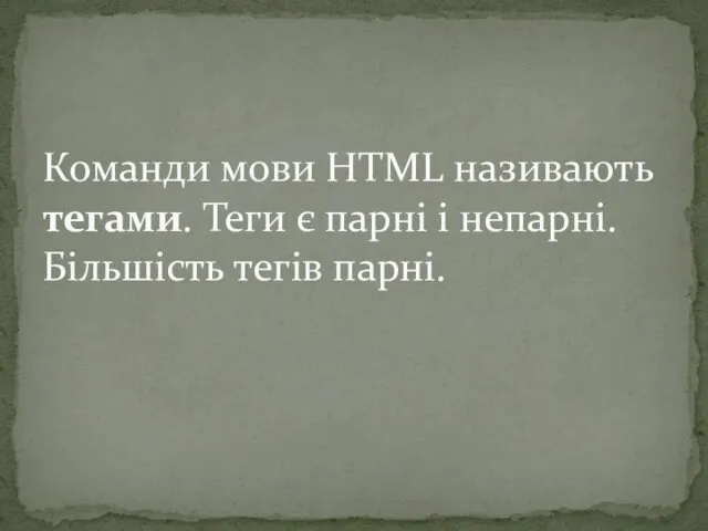 Команди мови HTML називають тегами. Теги є парні і непарні. Більшість тегів парні.