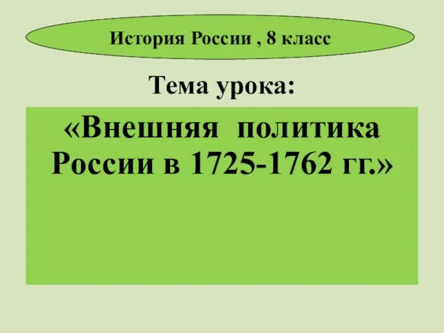 Тема урока: «Внешняя политика России в 1725-1762 гг.» История России , 8 класс