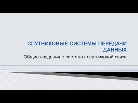 СПУТНИКОВЫЕ СИСТЕМЫ ПЕРЕДАЧИ ДАННЫХ Общие сведения о системах спутниковой связи