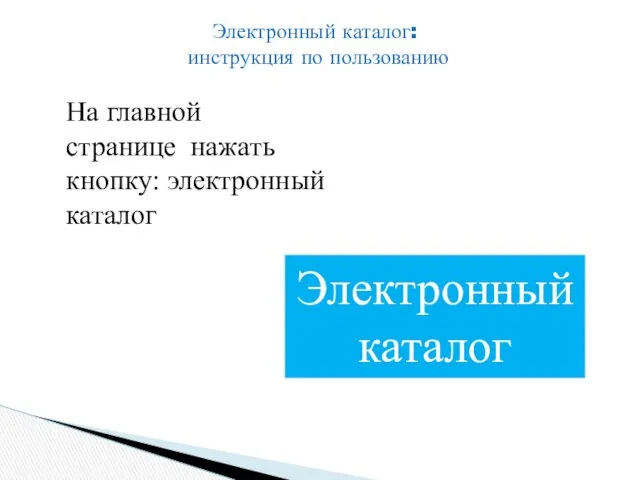 Электронный каталог: инструкция по пользованию На главной странице нажать кнопку: электронный каталог Электронный каталог