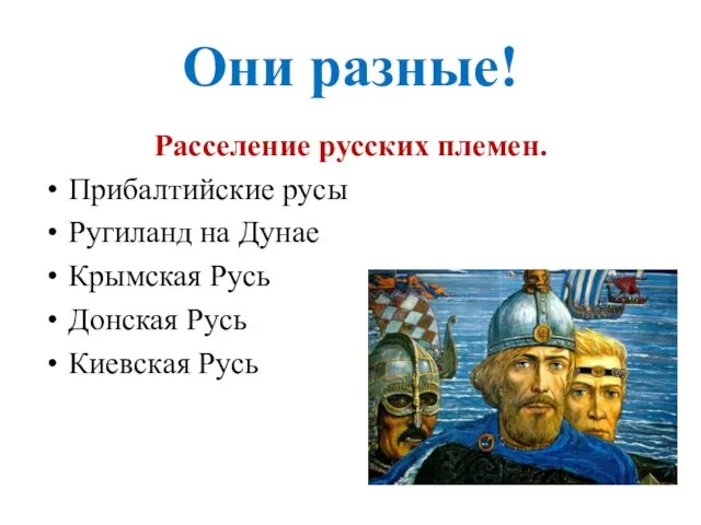 Они разные! Расселение русских племен. Прибалтийские русы Ругиланд на Дунае Крымская Русь Донская Русь Киевская Русь