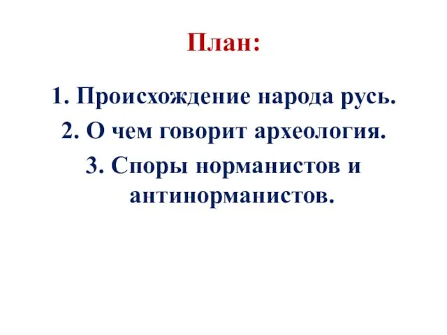 План: 1. Происхождение народа русь. 2. О чем говорит археология. 3. Споры норманистов и антинорманистов.