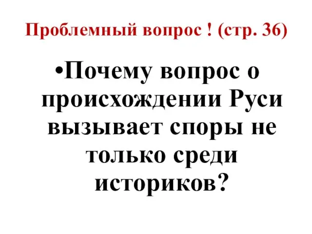 Проблемный вопрос ! (стр. 36) Почему вопрос о происхождении Руси вызывает споры не только среди историков?