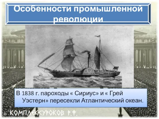 Особенности промышленной революции В 1838 г. пароходы « Сириус» и « Грей Уэстерн» пересекли Атлантический океан.