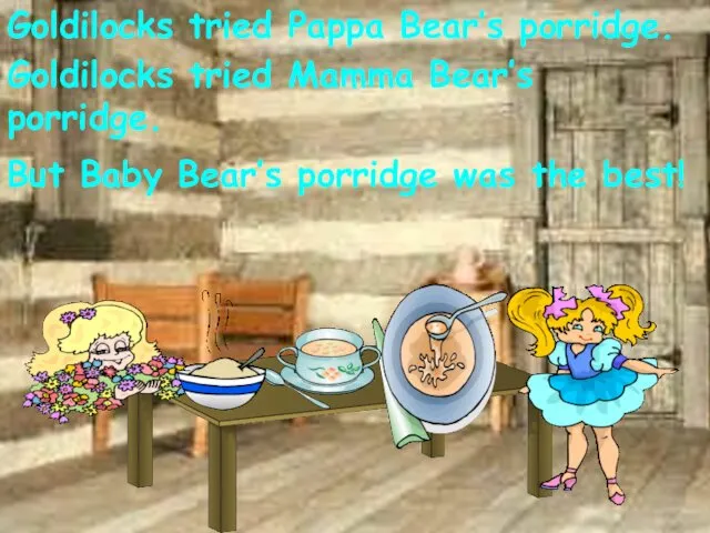 Goldilocks tried Pappa Bear’s porridge. Goldilocks tried Mamma Bear’s porridge.