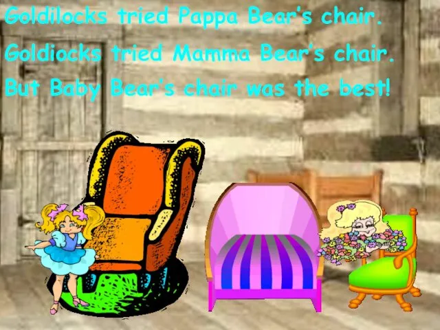 Goldilocks tried Pappa Bear’s chair. Goldiocks tried Mamma Bear’s chair.