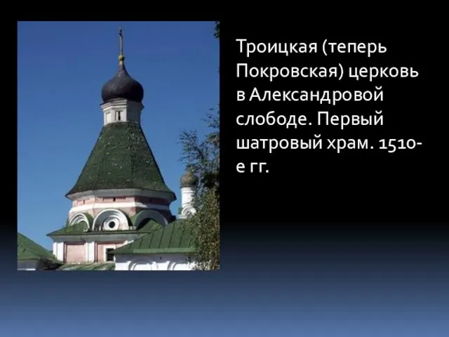 Троицкая (теперь Покровская) церковь в Александровой слободе. Первый шатровый храм. 1510-е гг.