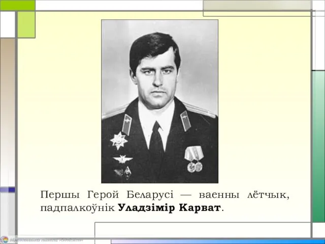 Першы Герой Беларусі — ваенны лётчык, падпалкоўнік Уладзімір Карват.