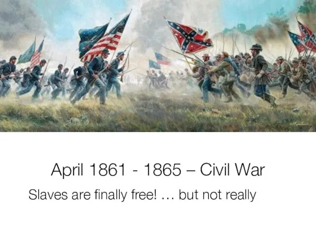 April 1861 - 1865 – Civil War Slaves are finally free! … but not really