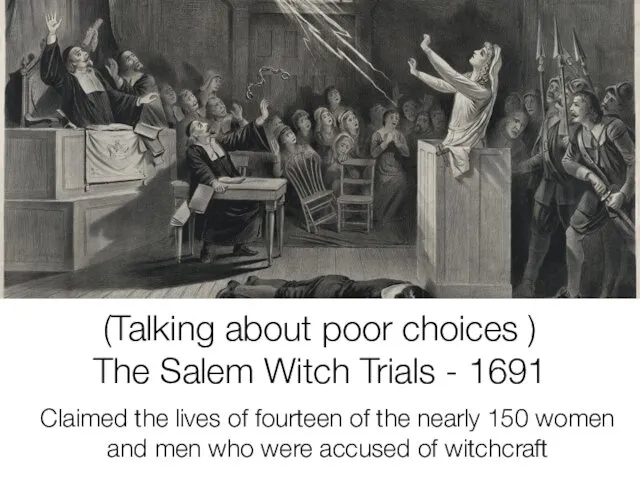 (Talking about poor choices ) The Salem Witch Trials -