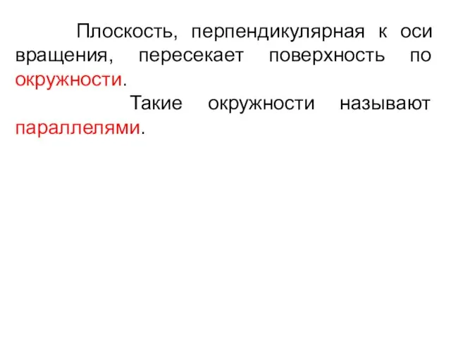 Плоскость, перпендикулярная к оси вращения, пересекает поверхность по окружности. Такие окружности называют параллелями.