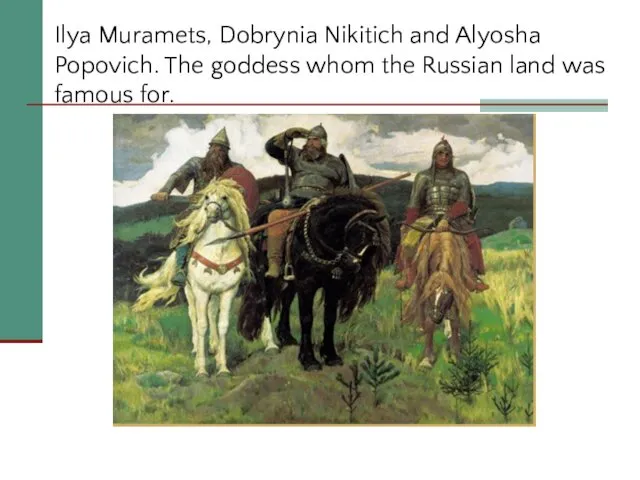 Ilya Muramets, Dobrynia Nikitich and Alyosha Popovich. The goddess whom the Russian land was famous for.