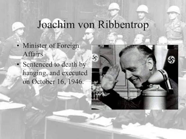 Joachim von Ribbentrop Minister of Foreign Affairs Sentenced to death