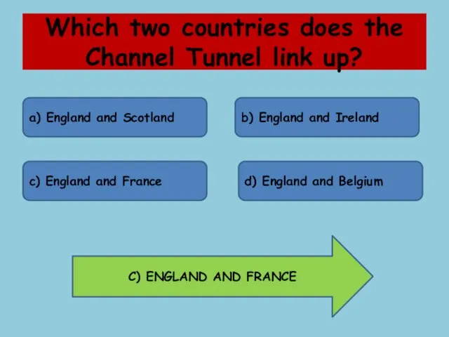 Which two countries does the Channel Tunnel link up? a) England and Scotland