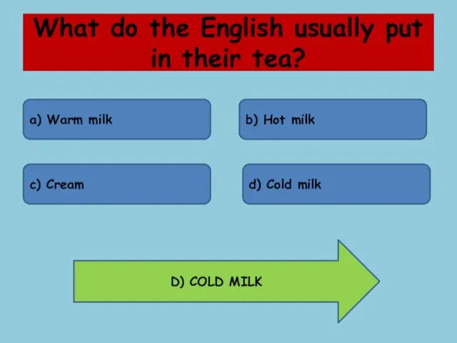 What do the English usually put in their tea? a) Warm milk b)