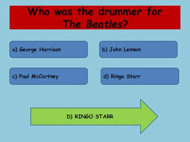 Who was the drummer for The Beatles? a) George Harrison b) John Lennon