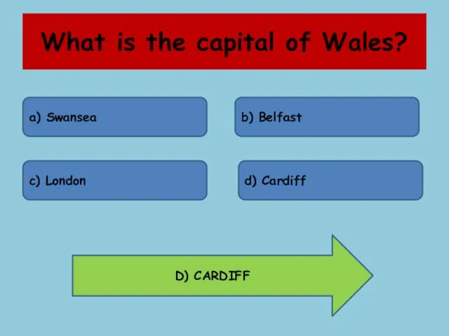 What is the capital of Wales? a) Swansea b) Belfast c) London d) Cardiff D) CARDIFF