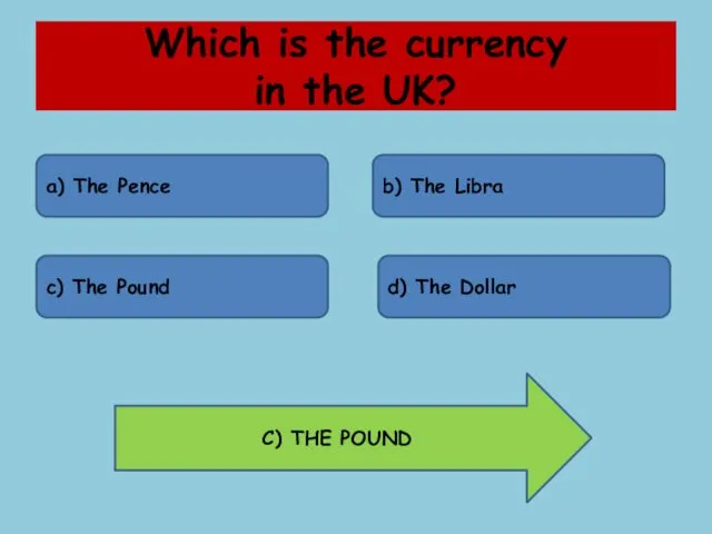 Which is the currency in the UK? a) The Pence b) The Libra