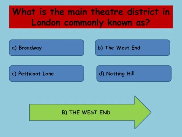 What is the main theatre district in London commonly known as? a) Broadway