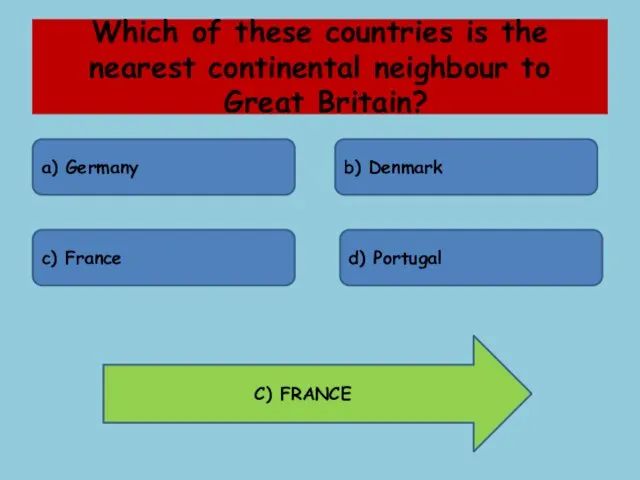 Which of these countries is the nearest continental neighbour to Great Britain? a)