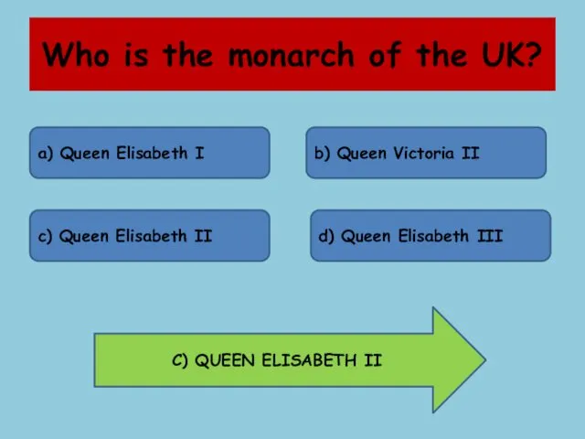 Who is the monarch of the UK? a) Queen Elisabeth I b) Queen