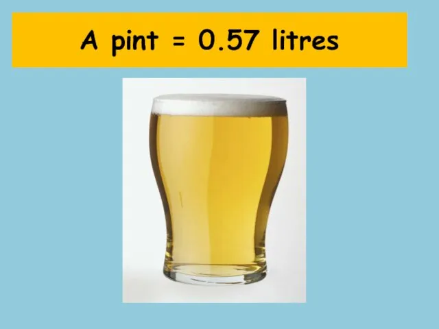 A pint = 0.57 litres