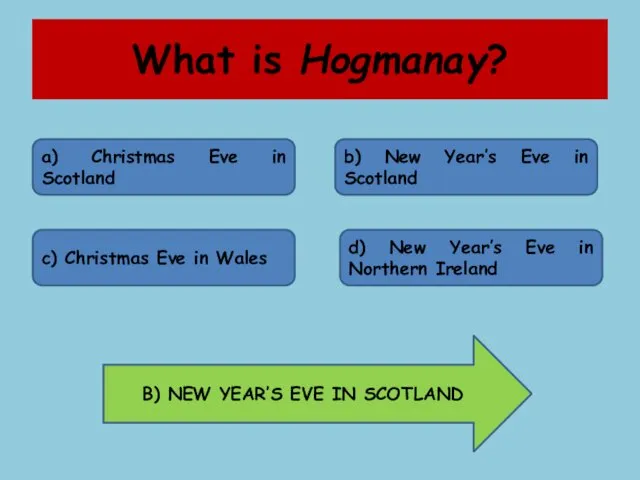 What is Hogmanay? a) Christmas Eve in Scotland b) New Year’s Eve in
