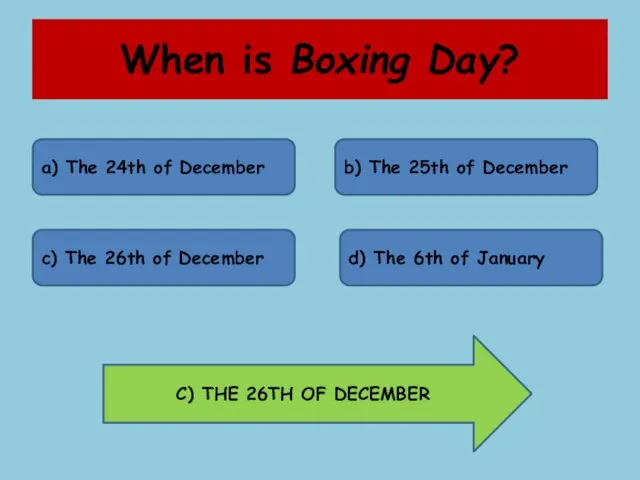 When is Boxing Day? a) The 24th of December b) The 25th of
