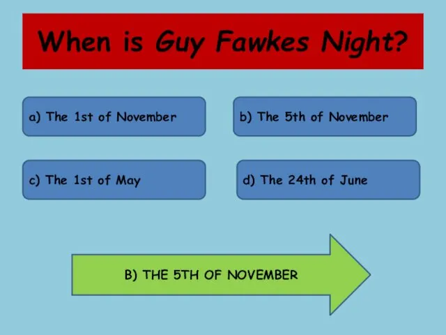 When is Guy Fawkes Night? a) The 1st of November b) The 5th