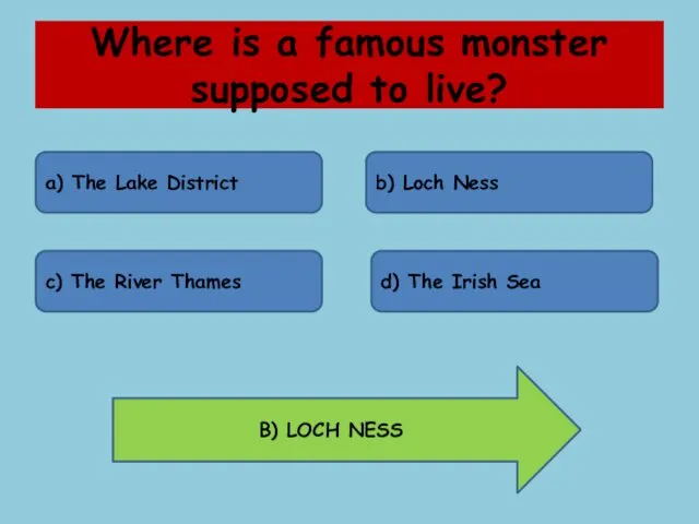 Where is a famous monster supposed to live? a) The Lake District b)