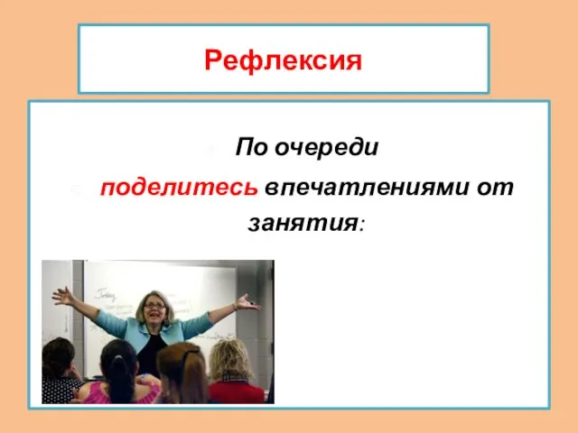 Рефлексия По очереди поделитесь впечатлениями от занятия: